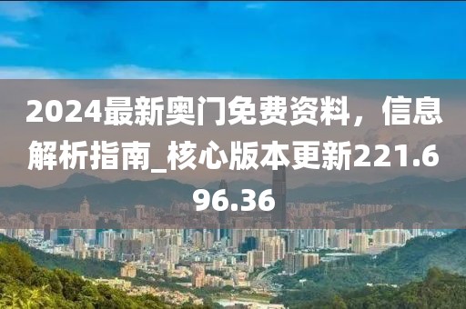 2024最新奥门免费资料，信息解析指南_核心版本更新221.696.36