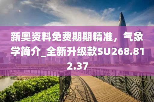 新奥资料免费期期精准，气象学简介_全新升级款SU268.812.37