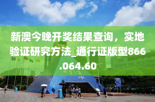新澳今晚开奖结果查询，实地验证研究方法_通行证版型866.064.60