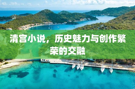 清宫小说，历史魅力与创作繁荣的交融