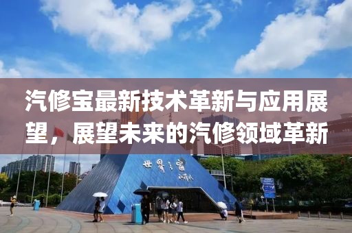 汽修宝最新技术革新与应用展望，展望未来的汽修领域革新