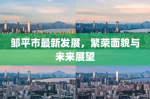 邹平市最新发展，繁荣面貌与未来展望