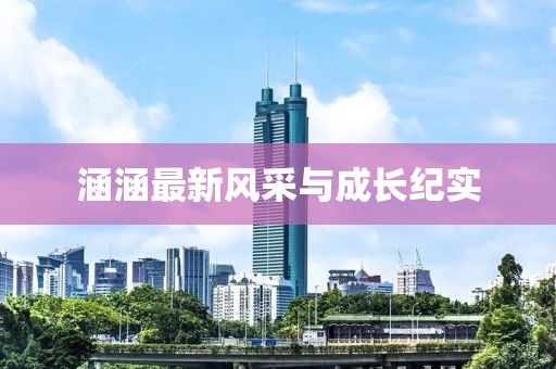 涵涵最新风采与成长纪实