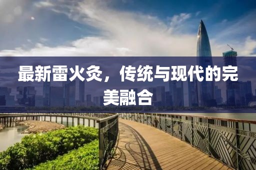最新雷火灸，传统与现代的完美融合