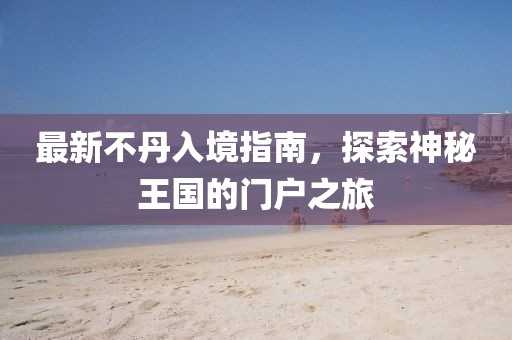 最新不丹入境指南，探索神秘王国的门户之旅