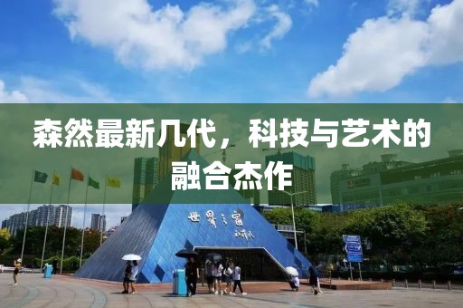 森然最新几代，科技与艺术的融合杰作