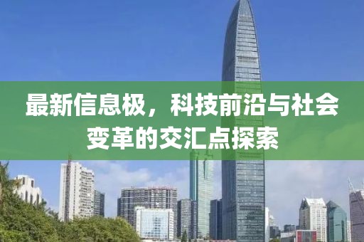 最新信息极，科技前沿与社会变革的交汇点探索
