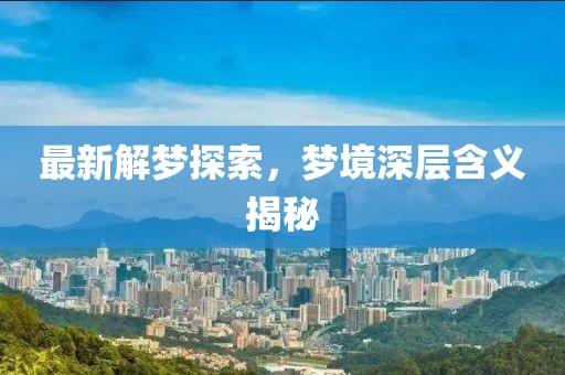 最新解梦探索，梦境深层含义揭秘