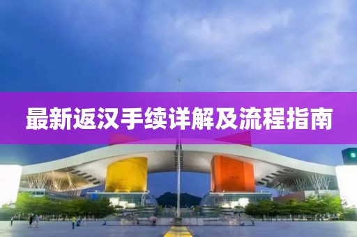最新返汉手续详解及流程指南