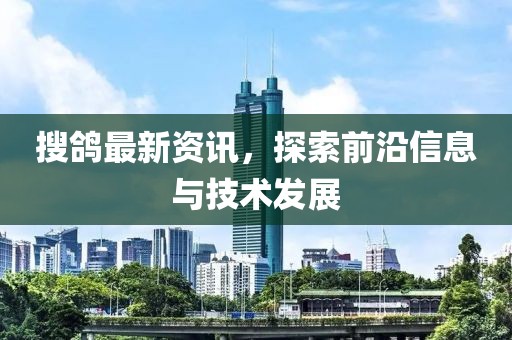 搜鸽最新资讯，探索前沿信息与技术发展
