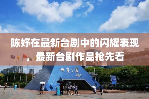 陈妤在最新台剧中的闪耀表现，最新台剧作品抢先看