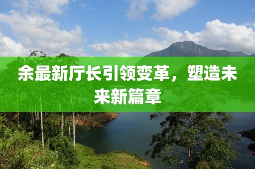 余最新厅长引领变革，塑造未来新篇章