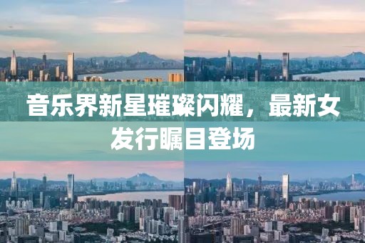 音乐界新星璀璨闪耀，最新女发行瞩目登场