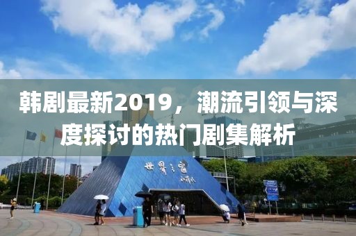 韩剧最新2019，潮流引领与深度探讨的热门剧集解析