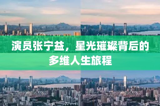演员张宁益，星光璀璨背后的多维人生旅程