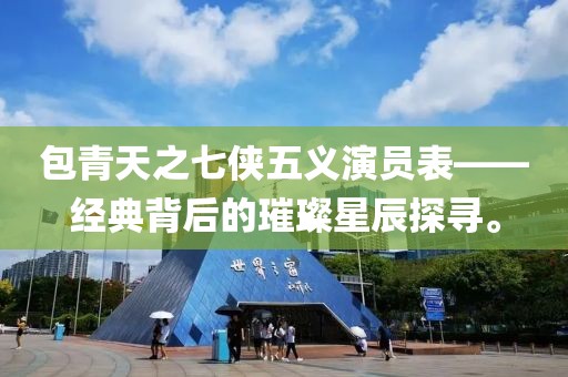 包青天之七侠五义演员表——经典背后的璀璨星辰探寻。