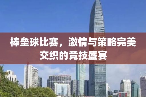 棒垒球比赛，激情与策略完美交织的竞技盛宴