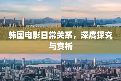 韩国电影日常关系，深度探究与赏析