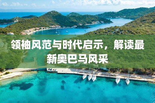 领袖风范与时代启示，解读最新奥巴马风采