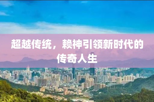 超越传统，赖神引领新时代的传奇人生