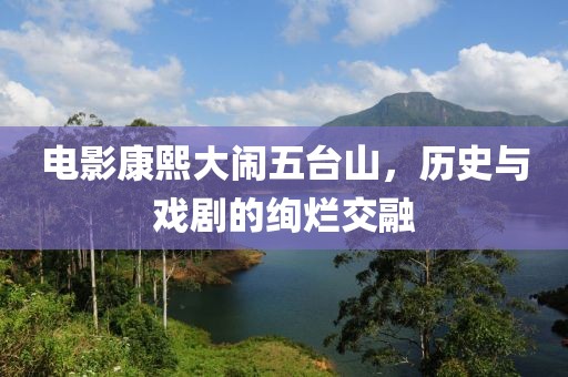 电影康熙大闹五台山，历史与戏剧的绚烂交融