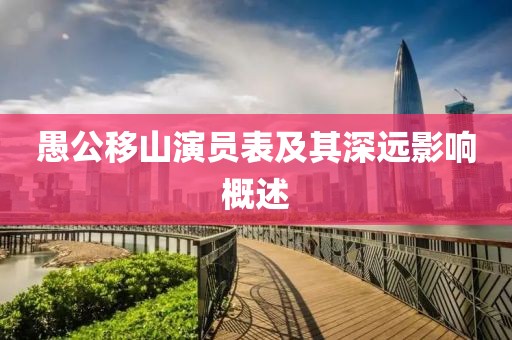 愚公移山演员表及其深远影响概述