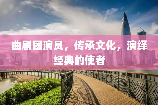 曲剧团演员，传承文化，演绎经典的使者