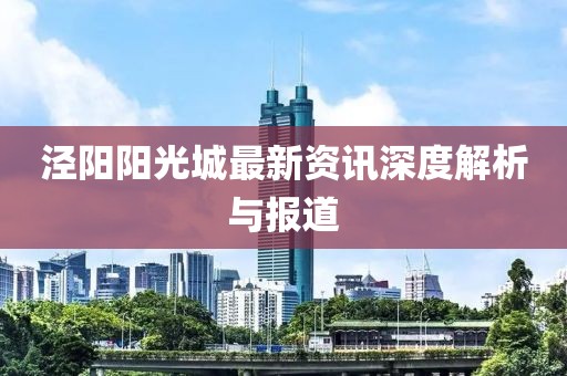 泾阳阳光城最新资讯深度解析与报道