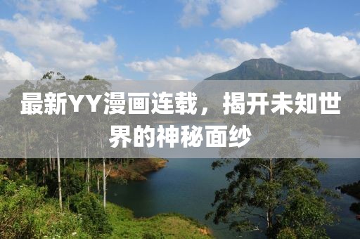 最新YY漫画连载，揭开未知世界的神秘面纱