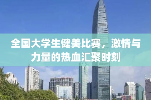 全国大学生健美比赛，激情与力量的热血汇聚时刻