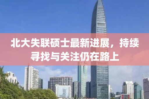 北大失联硕士最新进展，持续寻找与关注仍在路上