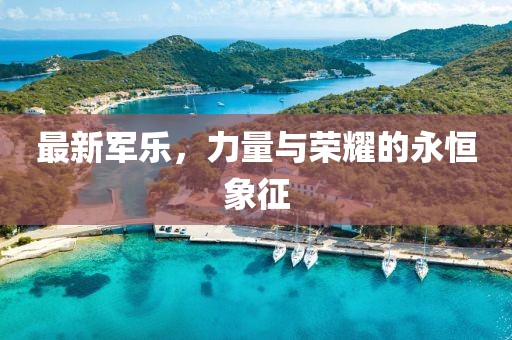 最新军乐，力量与荣耀的永恒象征