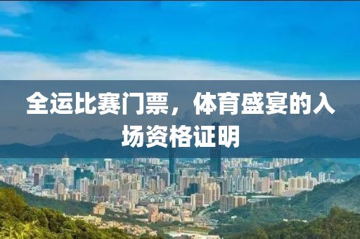 全运比赛门票，体育盛宴的入场资格证明