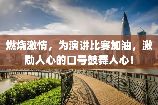 燃烧激情，为演讲比赛加油，激励人心的口号鼓舞人心！