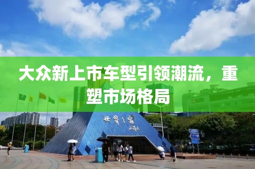 大众新上市车型引领潮流，重塑市场格局