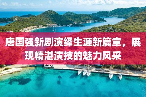 唐国强新剧演绎生涯新篇章，展现精湛演技的魅力风采