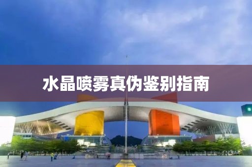 水晶喷雾真伪鉴别指南