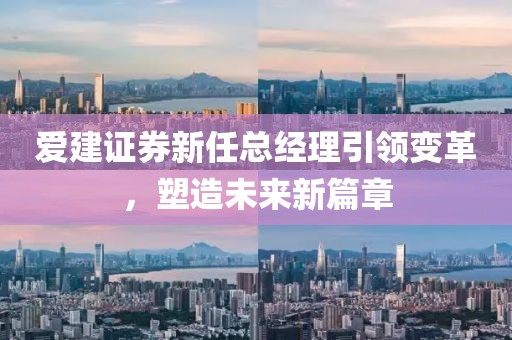 爱建证券新任总经理引领变革，塑造未来新篇章