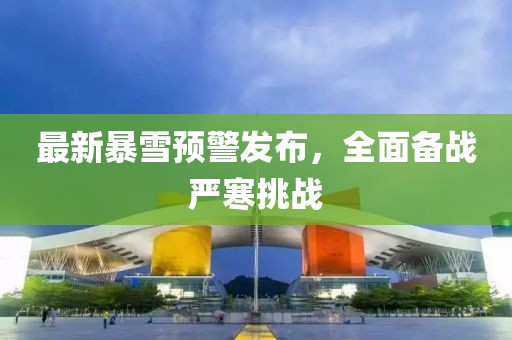 最新暴雪预警发布，全面备战严寒挑战