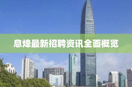 息烽最新招聘资讯全面概览