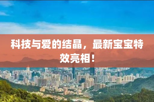 科技与爱的结晶，最新宝宝特效亮相！