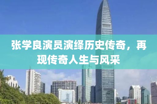 张学良演员演绎历史传奇，再现传奇人生与风采