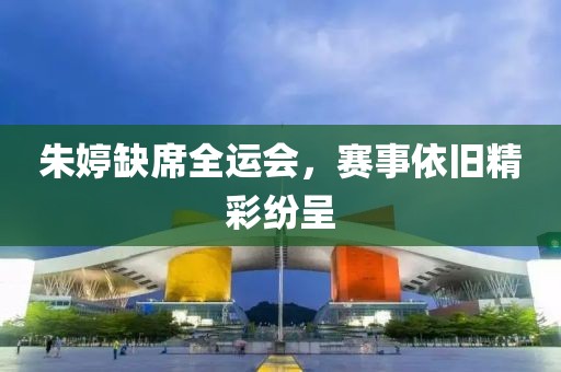 朱婷缺席全运会，赛事依旧精彩纷呈
