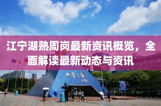 江宁湖熟周岗最新资讯概览，全面解读最新动态与资讯