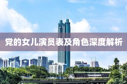 党的女儿演员表及角色深度解析