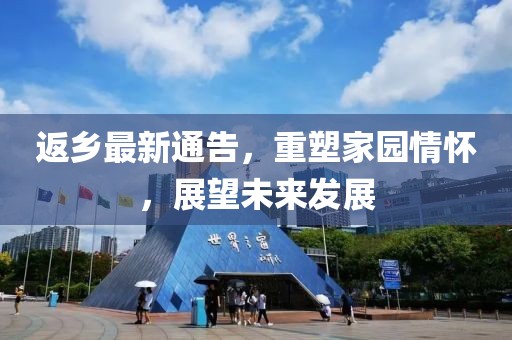返乡最新通告，重塑家园情怀，展望未来发展