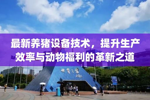 最新养猪设备技术，提升生产效率与动物福利的革新之道