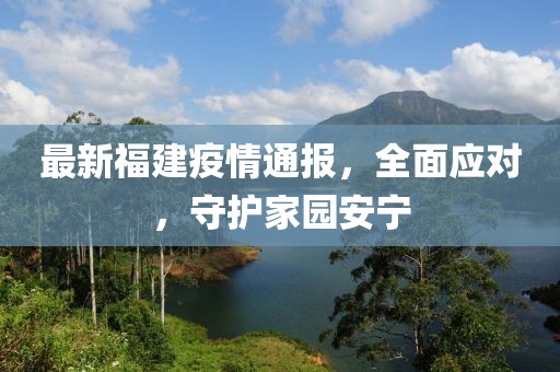 最新福建疫情通报，全面应对，守护家园安宁