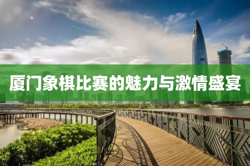 厦门象棋比赛的魅力与激情盛宴
