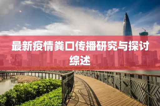 最新疫情粪口传播研究与探讨综述